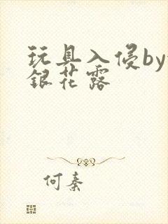 玩具入侵by金银花露