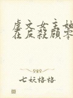 虐文女主她总是在反杀顾零小说在哪儿看封面