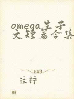 omega生子文短篇合集笔趣阁最新章节阅