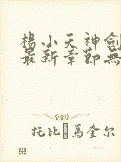 杨小天神剑无敌最新章节无弹窗