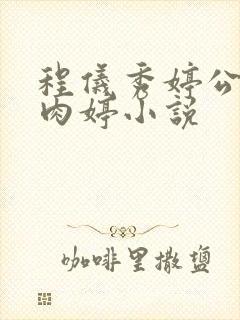 程仪秀婷公欲息肉婷小说