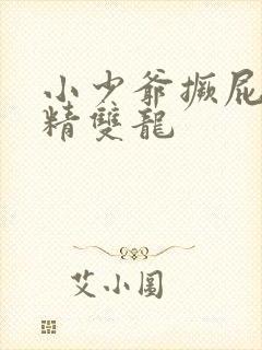 小少爷撅屁股授精双龙