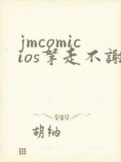 jmcomicios拿走不谢