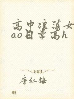 高中浪荡女挨cao日常高h