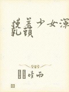 摸着少女浑圆的乳头