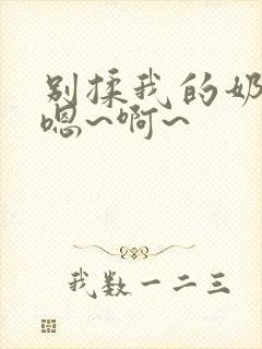 别揉我的奶头,嗯~啊~