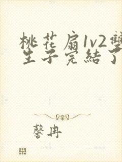 桃花扇1v2双生子完结了吗