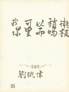 我可以稍微放进你里面吗校园版