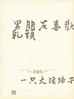 男朋友喜欢舔我乳头