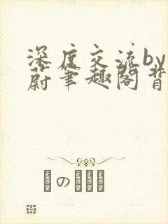 深度交流by蔚蔚笔趣阁背景故事封面