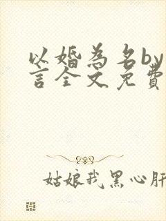 以婚为名by臣言全文免费阅读笔趣阁
