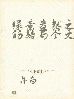 绿意盎然之小东的结局全文笔趣阁在线阅读