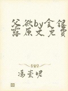 父欲by金银花露原文免费阅读笔趣阁封面