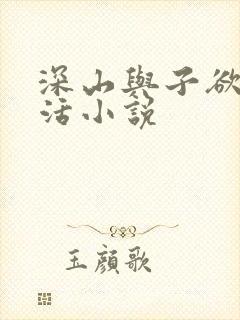 深山与子欲乱生活小说