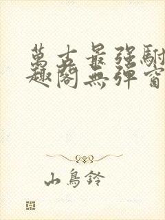 万古最强驸马笔趣阁无弹窗