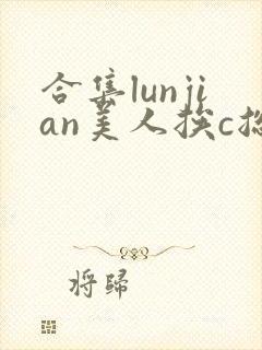 合集lunjian美人挨c总受双性小说