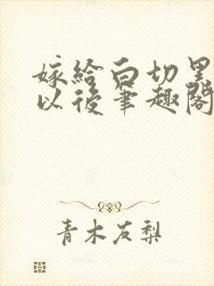 嫁给白切黑夫君以后笔趣阁