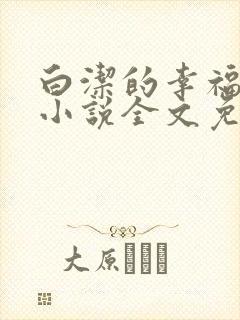 白洁的幸福生活小说全文免费笔趣阁阅读