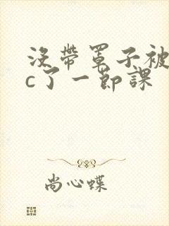 没带罩子被校霸c了一节课