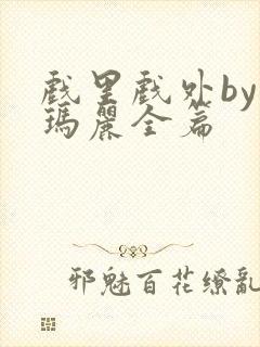 戏里戏外by苏玛丽全篇