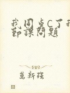 我同桌C了我一节课问题