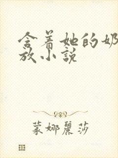 含着她的奶头不放小说