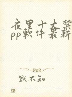 夜里十大禁用app软件最新章节