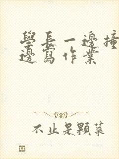 学长一边撞我一边写作业