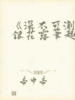 《深不可测》金银花露笔趣阁