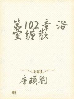 第102章 浴室缠欢封面