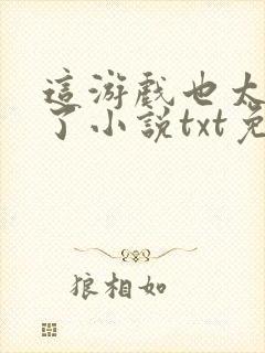 这游戏也太真实了小说txt免费下载