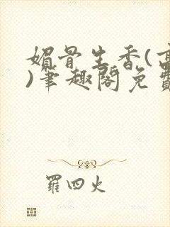 媚骨生香(高干)笔趣阁免费阅读