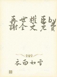 再世权臣by天谢全文免费阅读