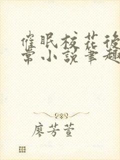 催眠校花后的日常小说笔趣阁