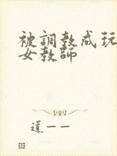 被调教成玩物的女教师