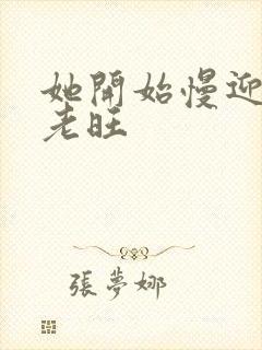 她开始慢迎迎合老旺