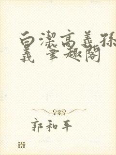 白洁高义孙倩高义 笔趣阁