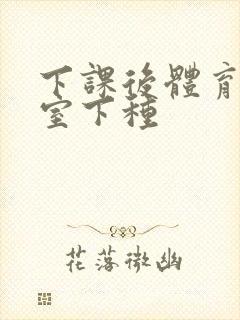 下课后体育器材室下种封面