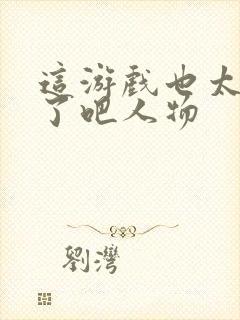 这游戏也太真实了吧人物