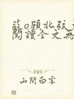 苏o顾北弦免费阅读全文无弹窗笔趣阁