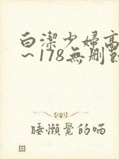 白洁少妇高义1～178无删节