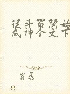 从斗罗开始逆天成神全文下载