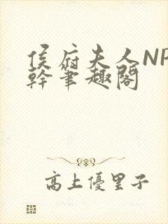 侯府夫人NP高干笔趣阁