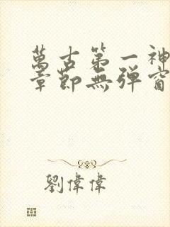 万古第一神最新章节无弹窗笔趣阁