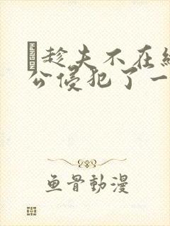 巜趁夫不在给给公侵犯了一天封面