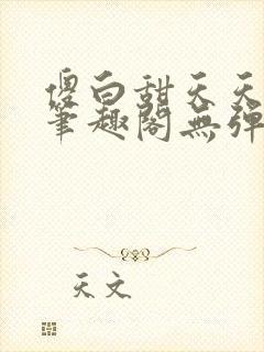 傻白甜天天挨 笔趣阁无弹窗