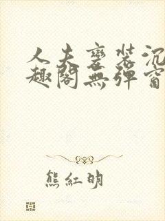 人夫变装沉沦笔趣阁无弹窗