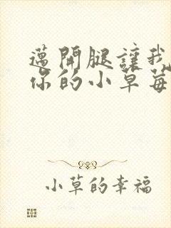 迈开腿让我看看你的小草莓