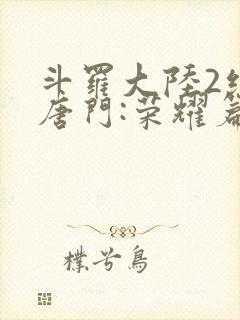 斗罗大陆2绝世唐门:荣耀篇下载