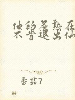 他的炙热在我那不肯退出仙侠